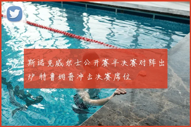 斯诺克威尔士公开赛半决赛对阵出炉 特鲁姆普冲击决赛席位