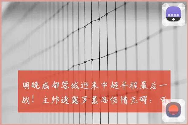 明晚成都蓉城迎来中超半程最后一战！主帅透露罗慕洛伤情无碍，可以出战