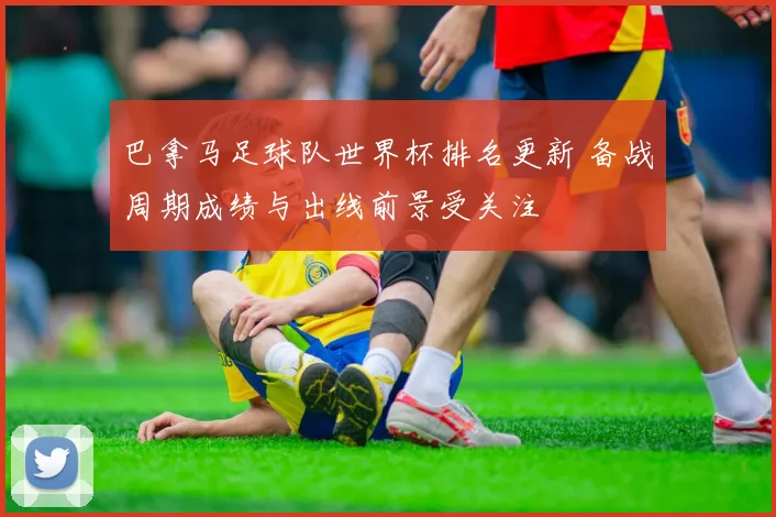 巴拿马足球队世界杯排名更新 备战周期成绩与出线前景受关注