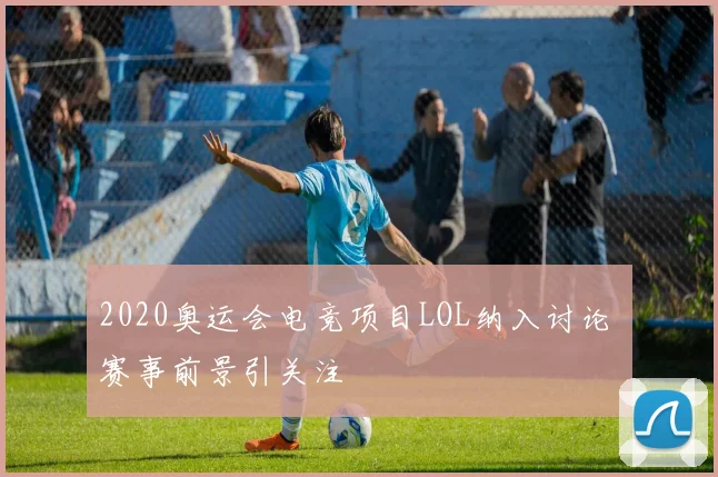 2020奥运会电竞项目LOL纳入讨论 赛事前景引关注