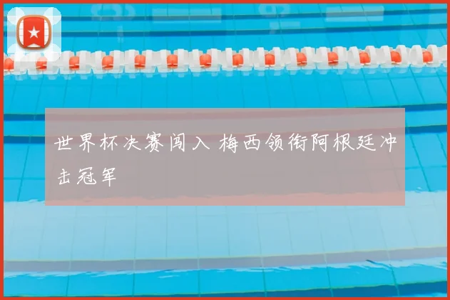 世界杯决赛闯入 梅西领衔阿根廷冲击冠军