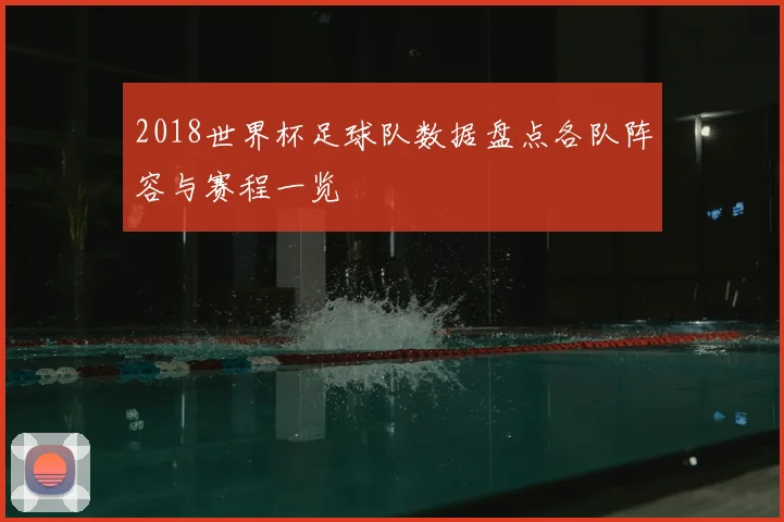 2018世界杯足球队数据盘点各队阵容与赛程一览