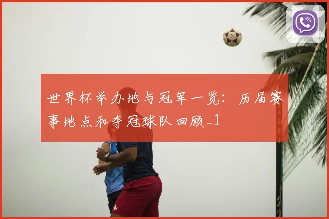 世界杯举办地与冠军一览：历届赛事地点和夺冠球队回顾_1
