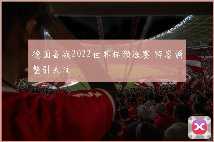 德国备战2022世界杯预选赛 阵容调整引关注