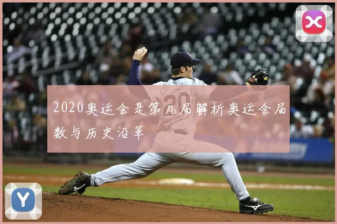 2020奥运会是第几届解析奥运会届数与历史沿革