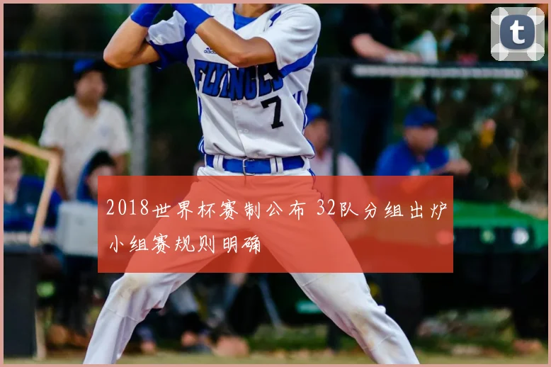 2018世界杯赛制公布 32队分组出炉小组赛规则明确