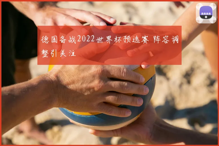 德国备战2022世界杯预选赛 阵容调整引关注